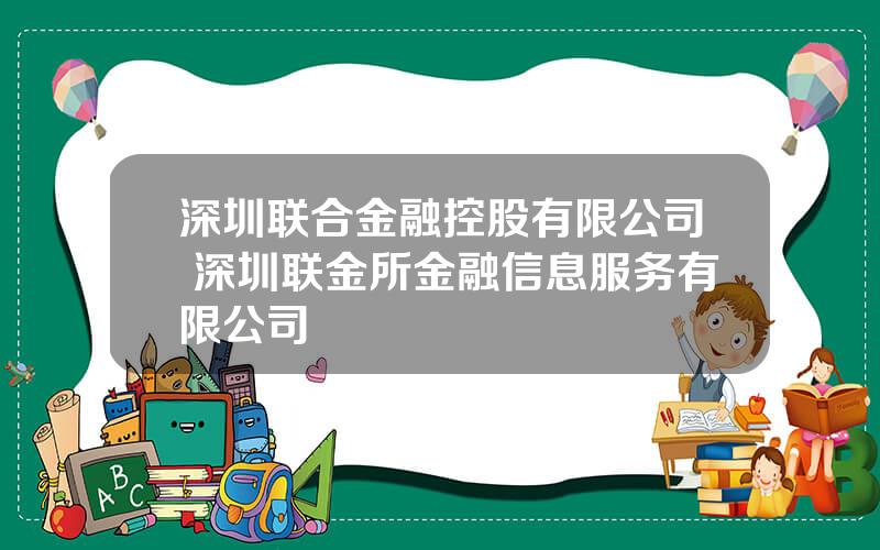 深圳联合金融控股有限公司 深圳联金所金融信息服务有限公司